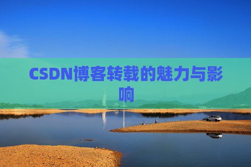 CSDN博客转载的魅力与影响